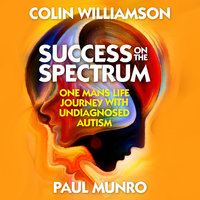 Success on the Spectrum: One Man's Life Journey With Undiagnosed Autism - Colin Williamson, Paul Munro