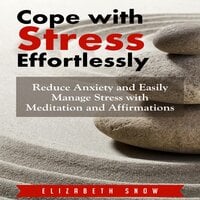 Cope with Stress Effortlessly: Reduce Anxiety and Easily Manage Stress with Meditation and Affirmations - Elizabeth Snow