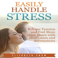 Easily Handle Stress: Release Tension and Feel More Inner Peace with Meditation and Affirmations - Elizabeth Snow