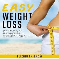 Easy Weight Loss: Lose Fat Naturally, Become Healthier and Enjoy Being Active with Hypnosis and Subliminal Affirmations - Elizabeth Snow