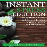Instant Stress Reduction: Easily Handle Stress and Relieve Tension with Meditation and Affirmations - Elizabeth Snow