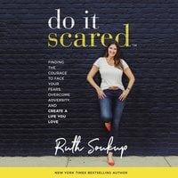 Do It Scared: Finding the Courage to Face Your Fears, Overcome Adversity, and Create a Life You Love - Ruth Soukup