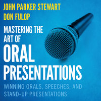 Mastering the Art of Oral Presentations: Winning Orals, Speeches, and Stand-Up Presentations - Dan Fulop, John Parker Stewart