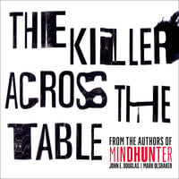 The Killer Across the Table: From the authors of Mindhunter - John E. Douglas, Mark Olshaker