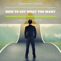 How to Get What You Want - Wallace D. Wattles
