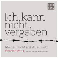 Ich kann nicht vergeben: Meine Flucht aus Auschwitz - Rudolf Vrba