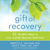 The Gift of Recovery: 52 Mindful Ways to Live Joyfully Beyond Addiction - Rebecca E. Williams, Julie S. Kraft