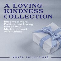 A Loving Kindness Collection: Become a More Positive and Loving Person with Meditation and Affirmations - Mondo Collections