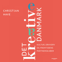 Det kreative Danmark - 28 topchefer om kultur, erhverv og fremtidens partnerskaber - Christian Have