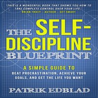 The Self-Discipline Blueprint: A Simple Guide to Beat Procrastination, Achieve Your Goals, and Get the Life You Want - Patrik Edblad