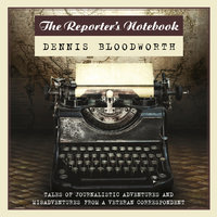 The Reporter's Notebook - Dennis Bloodworth