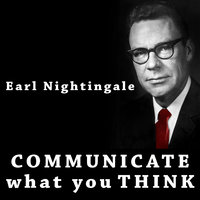 Communicate What You Think - Earl Nightingale