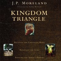 Kingdom Triangle: Recover the Christian Mind, Renovate the Soul, Restore the Spirit's Power - J. P. Moreland