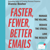 Faster, Fewer, Better Emails: Manage the Volume, Reduce the Stress, Love the Results - Dianna Booher
