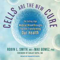 Cells Are the New Cure: The Cutting-Edge Medical Breakthroughs That Are Transforming Our Health - Max Gomez, PhD, Robin L. Smith, MD