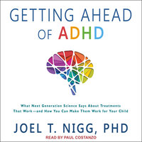 Getting Ahead of ADHD: What Next-Generation Science Says about Treatments That Work?and How You Can Make Them Work for Your Child - Joel T. Nigg, PhD