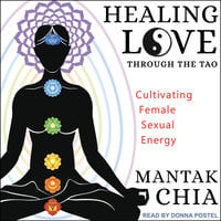 Healing Love through the Tao: Cultivating Female Sexual Energy - Mantak Chia