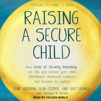 Raising a Secure Child: How Circle of Security Parenting Can Help You Nurture Your Child's Attachment, Emotional Resilience, and Freedom to Explore - Glen Cooper, MA, Kent Hoffman, RelD, Bert Powell, MA