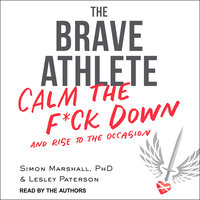 The Brave Athlete: Calm the F*ck Down and Rise to the Occasion - Simon Marshall, PhD, Lesley Paterson