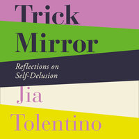Trick Mirror: Reflections on Self-Delusion - Jia Tolentino