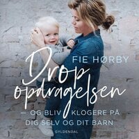 Drop opdragelsen: Og bliv klogere på dig selv og dit barn - Fie Hørby