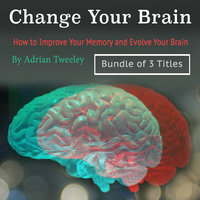 Change Your Brain: How to Improve Your Memory and Evolve Your Brain - Adrian Tweeley