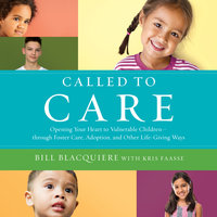 Called to Care: Opening Your Heart to Vulnerable Children-through Foster Care, Adoption, and Other Life-Giving Ways - Bill Blacquiere, Kris Faasse