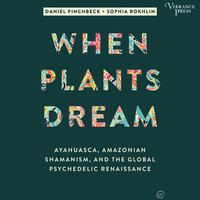 When Plants Dream: Ayahuasca, Amazonian Shamanism, and the Global Psychedelic Renaissance - Sophia Rokhlin, Daniel Pinchbeck