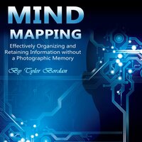 Mind Mapping: Effectively Organizing and Retaining Information Without a Photographic Memory - Tyler Bordan