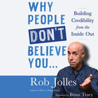 Why People Don’t Believe You…: Building Credibility from the Inside Out - Rob Jolles