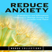 Reduce Anxiety: A Meditation and Affirmations Collection to Manage Anxiety and Increase Inner Peace - Mondo Collections