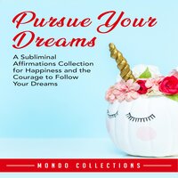 Pursue Your Dreams: A Subliminal Affirmations Collection for Happiness and the Courage to Follow Your Dreams - Mondo Collections
