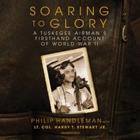 Soaring to Glory: A Tuskegee Airman's Firsthand Account of World War II: A Tuskegee Airman’s Firsthand Account of World War II - Philip Handleman