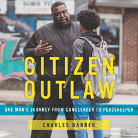 Citizen Outlaw: One Man's Journey From Gang Leader to Peacekeeper: One Man’s Journey from Gangleader to Peacekeeper - Charles Barber