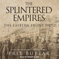 The Splintered Empires: The Eastern Front 1917–21: The Eastern Front 1917-21 - Prit Buttar