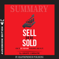 Summary of Sell or Be Sold: How to Get Your Way in Business and in Life by Grant Cardone - Readtrepreneur Publishing