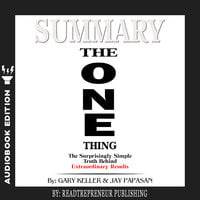 Summary of The ONE Thing: The Surprisingly Simple Truth Behind Extraordinary Results By Gary Keller and Jay Papasan - Readtrepreneur Publishing