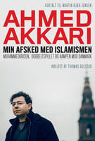 Min afsked med islamismen: Muhammedkrisen, dobbeltspillet og kampen mod Danmark - Ahmed Akkari, Martin Kjær Jensen