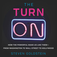 The Turn-On: How the Powerful Make Us Like Them-from Washington to Wall Street to Hollywood - Steven Goldstein