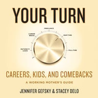 Your Turn: Careers, Kids, and Comebacks–A Working Mother's Guide: Careers, Kids, and Comebacks--A Working Mother's Guide - Jennifer Gefsky, Stacey Delo
