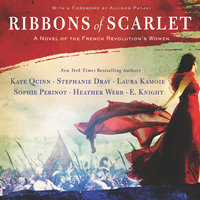 Ribbons of Scarlet: A Novel of the French Revolution's Women - Stephanie Dray, Laura Kamoie, E. Knight, Kate Quinn, Heather Webb, Sophie Perinot