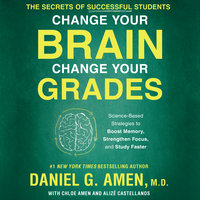 Change Your Brain, Change Your Grades: The Secrets of Successful Students: Science-Based Strategies to Boost Memory, Strengthen Focus, and Study Faster - Daniel G. Amen, MD