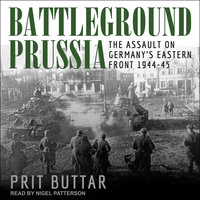 Battleground Prussia: The Assault on Germany’s Eastern Front 1944–45: The Assault on Germany’s Eastern Front 1944-45 - Prit Buttar