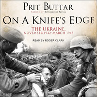 On a Knife’s Edge: The Ukraine, November 1942–March 1943: The Ukraine, November 1942-March 1943 - Prit Buttar