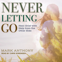 Never Letting Go: Heal Grief with Help from the Other Side - Mark Anthony