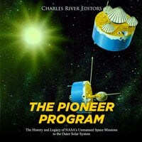 The Pioneer Program: The History and Legacy of NASA’s Unmanned Space Missions to the Outer Solar System - Charles River Editors