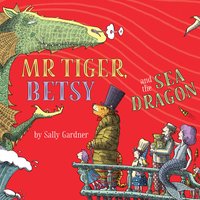 Mr Tiger, Betsy and the Sea Dragon - Sally Gardner