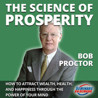 The Science of Prosperity - How to Attract Wealth, Health, and Happiness Through the Power of Your Mind - Bob Proctor