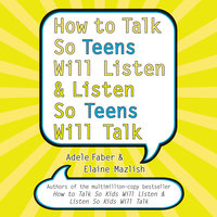 How to Talk So Teens Will Listen and Listen So Teens Will Talk - Adele Faber