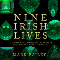 Nine Irish Lives: The Thinkers, Fighters, and Artists Who Helped Build America - 
